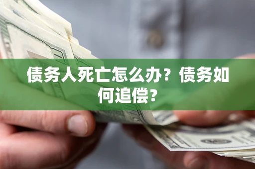 北京债务人死亡怎么办？债务如何追偿？
