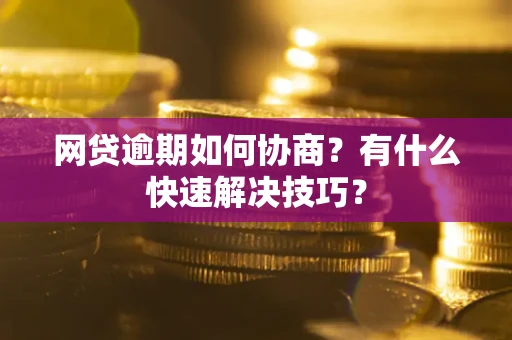 北京网贷逾期如何协商？有什么快速解决技巧？