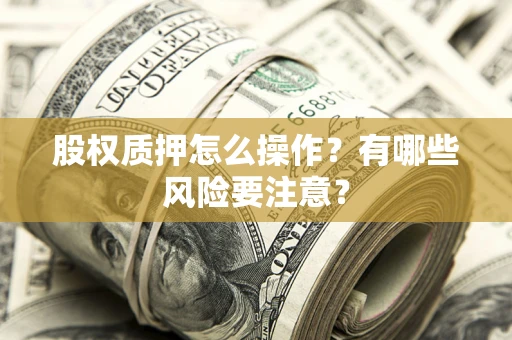 北京股权质押怎么操作？有哪些风险要注意？