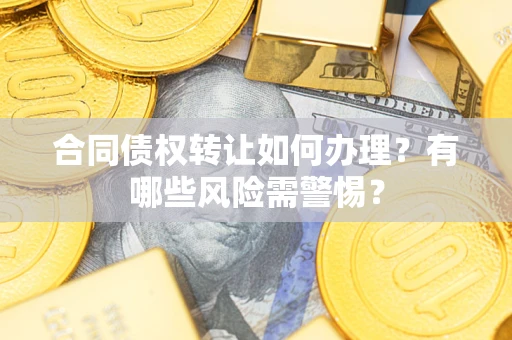 北京合同债权转让如何办理？有哪些风险需警惕？