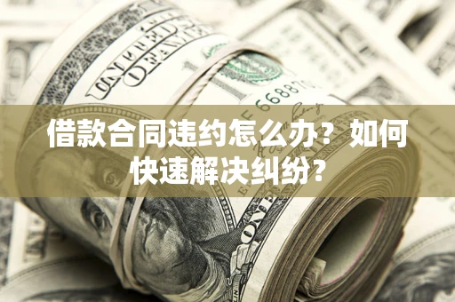 北京借款合同违约怎么办？如何快速解决纠纷？
