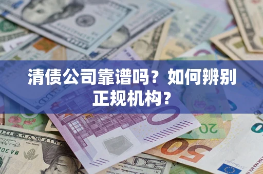 北京清债公司靠谱吗？如何辨别正规机构？