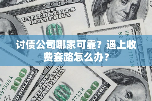北京讨债公司哪家可靠？遇上收费套路怎么办？