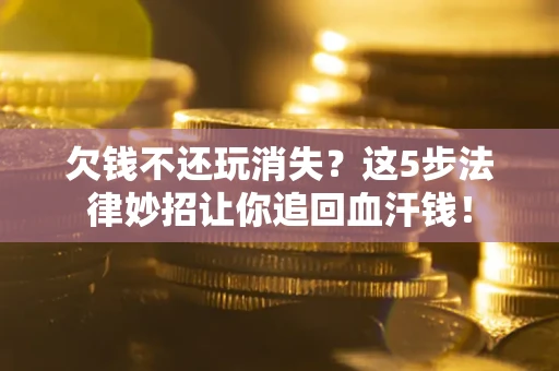 北京欠钱不还玩消失？这5步法律妙招让你追回血汗钱！