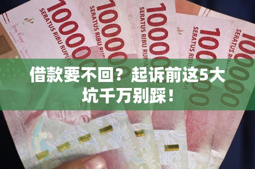 北京借款要不回？起诉前这5大坑千万别踩！