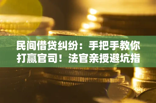 北京民间借贷纠纷：手把手教你打赢官司！法官亲授避坑指南