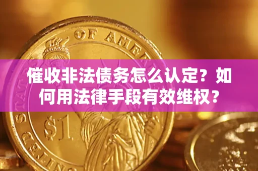 北京催收非法债务怎么认定？如何用法律手段有效维权？