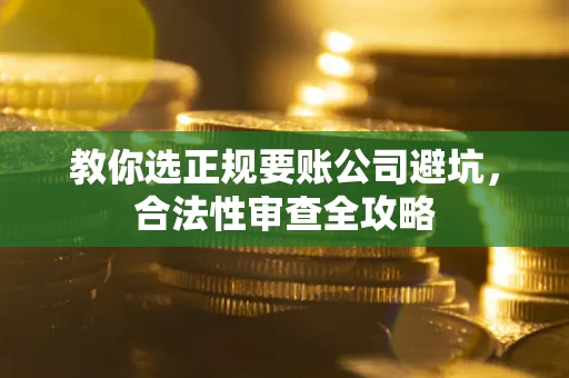 北京教你选正规要账公司避坑，合法性审查全攻略