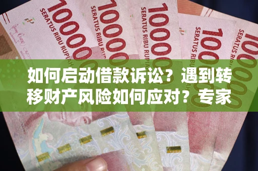 北京如何启动借款诉讼？遇到转移财产风险如何应对？专家解局支招