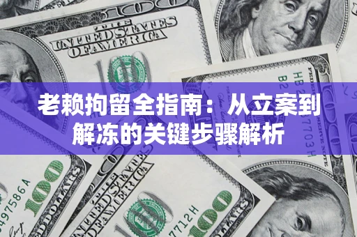 北京老赖拘留全指南：从立案到解冻的关键步骤解析