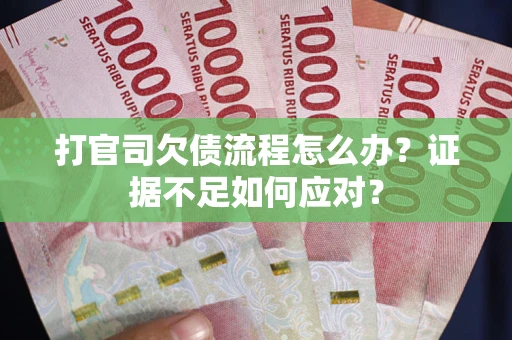 北京打官司欠债流程怎么办？证据不足如何应对？