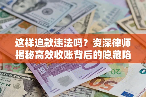 北京这样追款违法吗？资深律师揭秘高效收账背后的隐藏陷阱