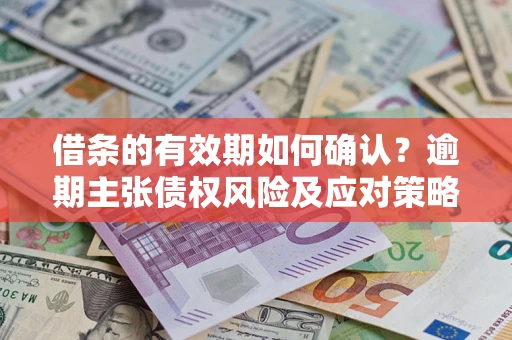 北京借条的有效期如何确认？逾期主张债权风险及应对策略？
