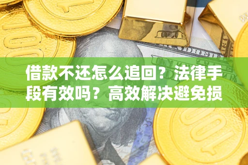 北京借款不还怎么追回？法律手段有效吗？高效解决避免损失