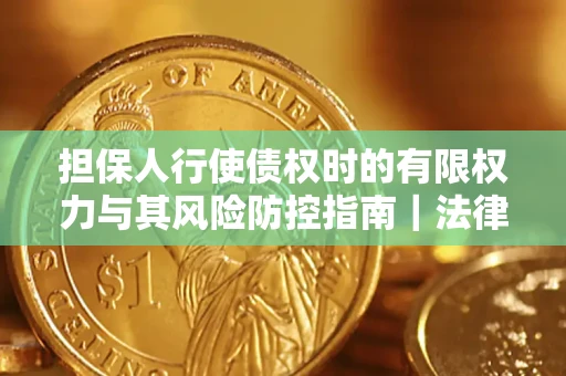 北京担保人行使债权时的有限权力与其风险防控指南｜法律实务解析