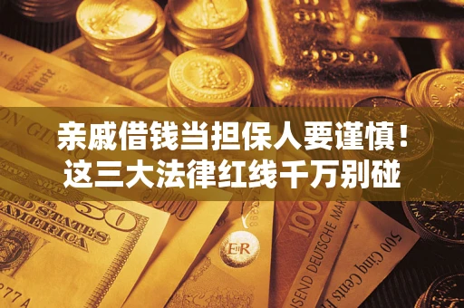 北京亲戚借钱当担保人要谨慎！这三大法律红线千万别碰