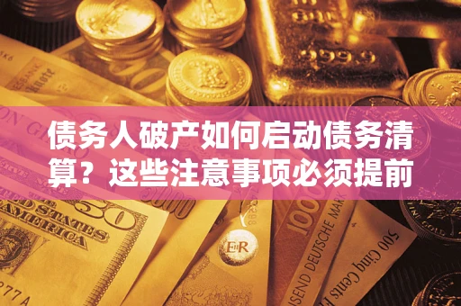 北京债务人破产如何启动债务清算？这些注意事项必须提前知道