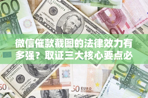 北京微信催款截图的法律效力有多强？取证三大核心要点必须知道！