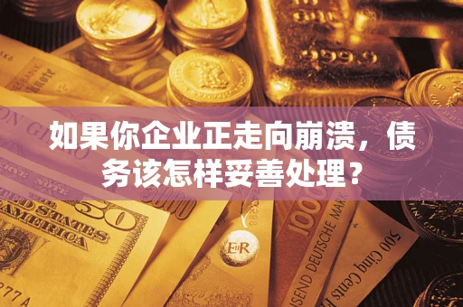 北京如果你企业正走向崩溃，债务该怎样妥善处理？