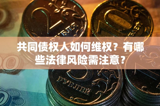 北京共同债权人如何维权？有哪些法律风险需注意？