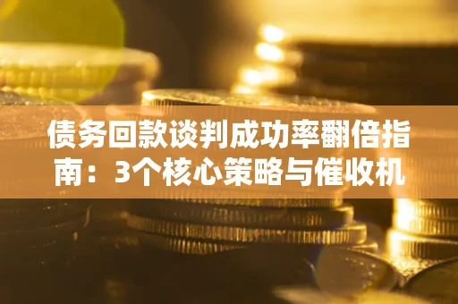 北京债务回款谈判成功率翻倍指南：3个核心策略与催收机构避坑法则