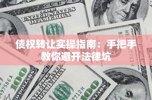 北京债权转让实操指南：手把手教你避开法律坑