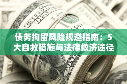 北京债务拘留风险规避指南：5大自救措施与法律救济途径