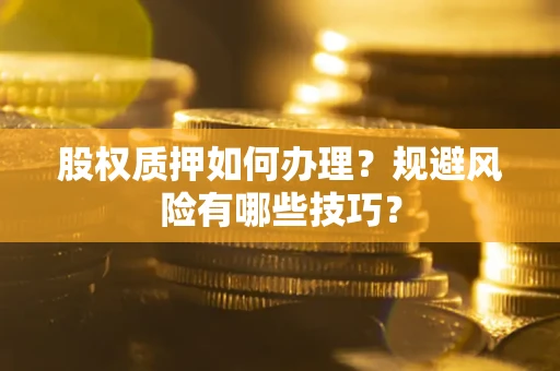 北京股权质押如何办理？规避风险有哪些技巧？