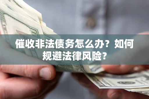 北京催收非法债务怎么办？如何规避法律风险？