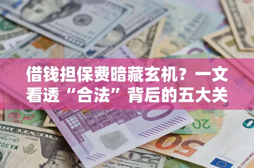 北京借钱担保费暗藏玄机？一文看透“合法”背后的五大关键陷阱