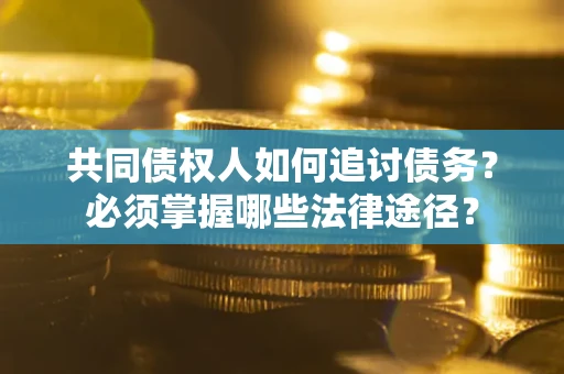 北京共同债权人如何追讨债务？必须掌握哪些法律途径？
