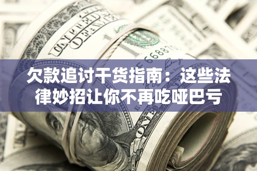 北京欠款追讨干货指南：这些法律妙招让你不再吃哑巴亏