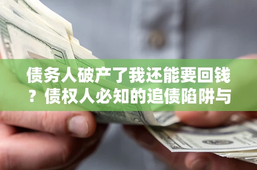 北京债务人破产了我还能要回钱？债权人必知的追债陷阱与破局之道