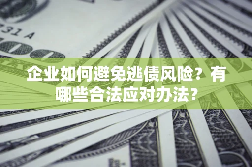 北京企业如何避免逃债风险？有哪些合法应对办法？