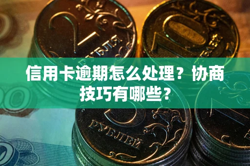 北京信用卡逾期怎么处理？协商技巧有哪些？