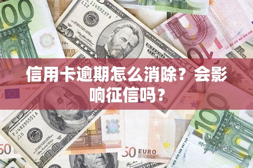 北京信用卡逾期怎么消除？会影响征信吗？