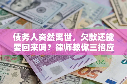 北京债务人突然离世，欠款还能要回来吗？律师教你三招应对