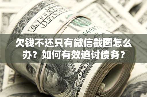 北京欠钱不还只有微信截图怎么办？如何有效追讨债务？