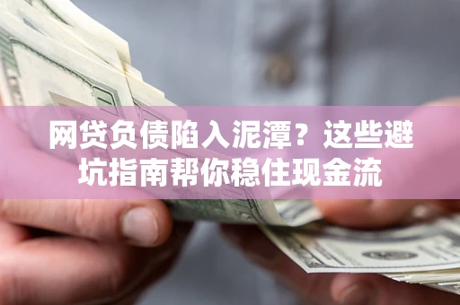北京网贷负债陷入泥潭？这些避坑指南帮你稳住现金流