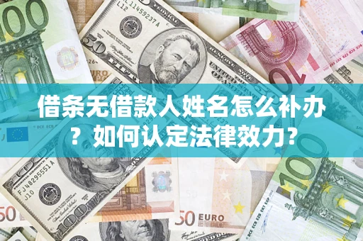 北京借条无借款人姓名怎么补办？如何认定法律效力？