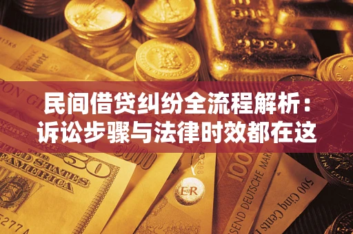 北京民间借贷纠纷全流程解析：诉讼步骤与法律时效都在这儿了