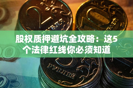 北京股权质押避坑全攻略：这5个法律红线你必须知道