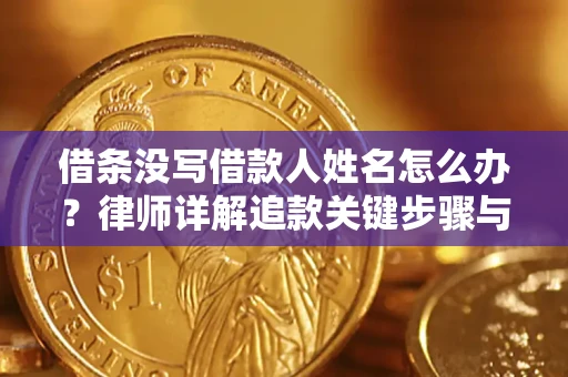 北京借条没写借款人姓名怎么办？律师详解追款关键步骤与证据链构建