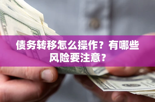 北京债务转移怎么操作？有哪些风险要注意？