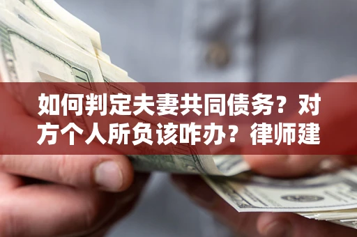 北京如何判定夫妻共同债务？对方个人所负该咋办？律师建议