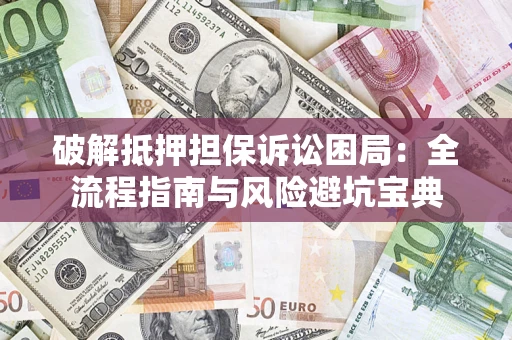 北京破解抵押担保诉讼困局:全流程指南与风险避坑宝典 北京破解抵押担保诉讼困局:全流程指南与风险避坑宝典