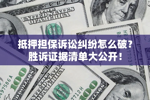 北京抵押担保诉讼纠纷怎么破？胜诉证据清单大公开！