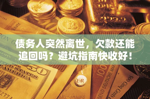 北京债务人突然离世，欠款还能追回吗？避坑指南快收好！
