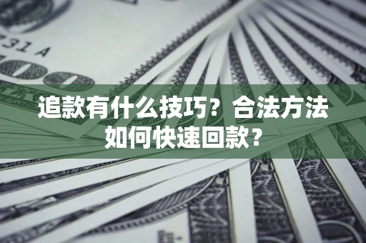 北京追款有什么技巧？合法方法如何快速回款？