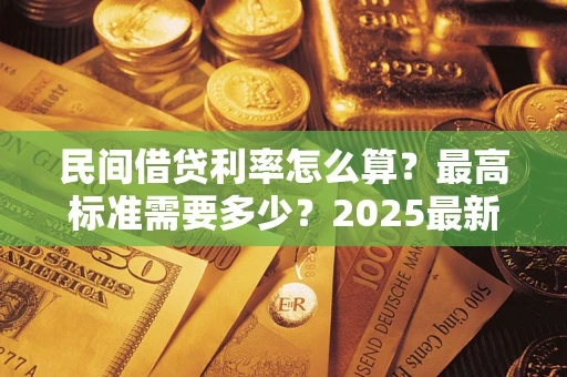 北京民间借贷利率怎么算？最高标准需要多少？2025最新避坑指南
